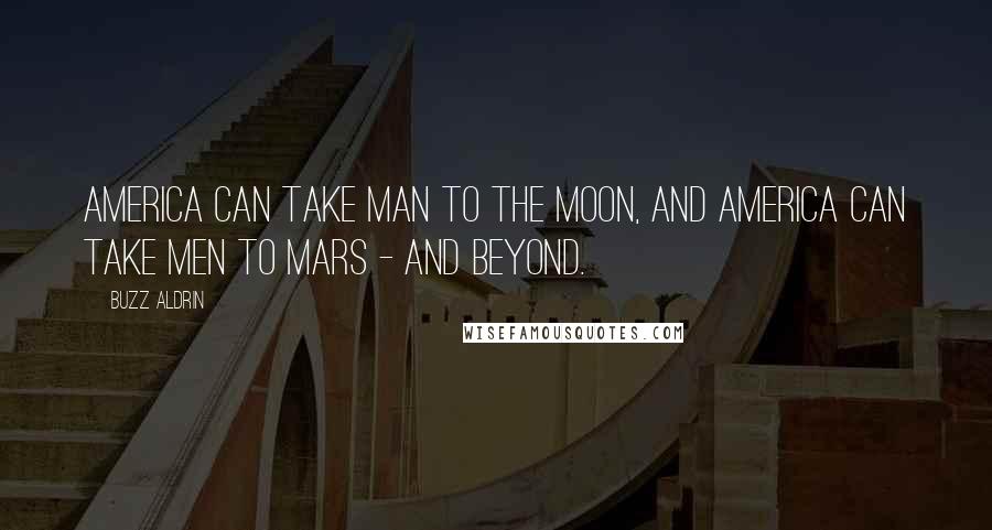 Buzz Aldrin Quotes: America can take man to the moon, and America can take men to Mars - and beyond.