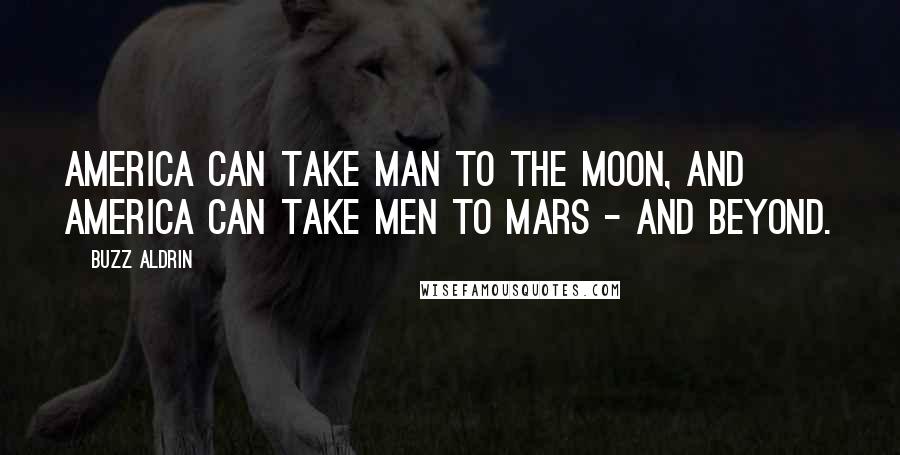 Buzz Aldrin Quotes: America can take man to the moon, and America can take men to Mars - and beyond.