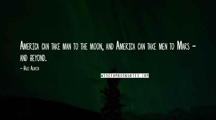 Buzz Aldrin Quotes: America can take man to the moon, and America can take men to Mars - and beyond.