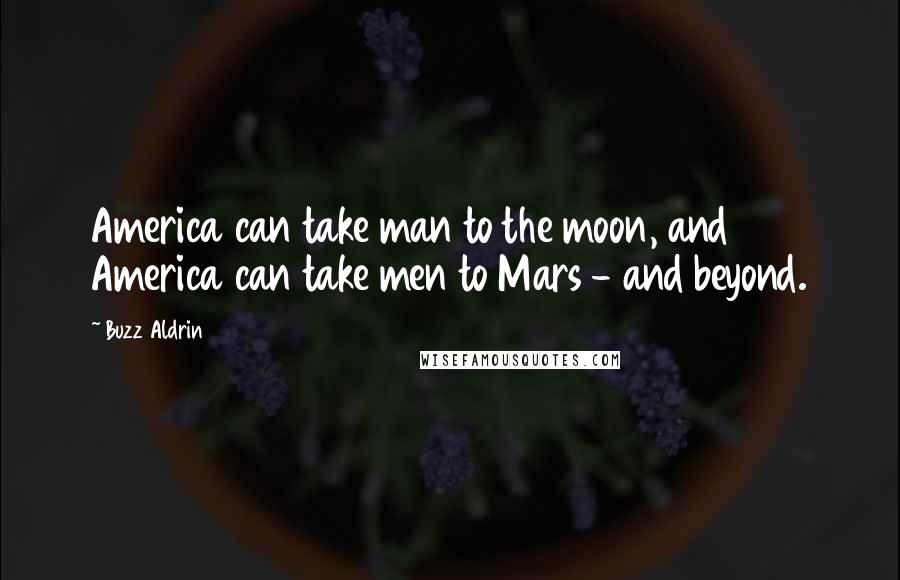 Buzz Aldrin Quotes: America can take man to the moon, and America can take men to Mars - and beyond.