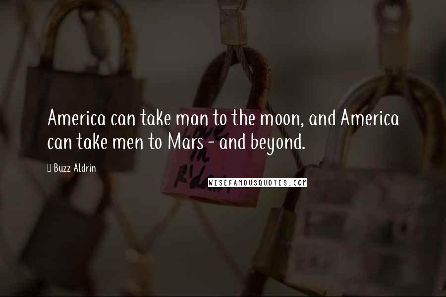Buzz Aldrin Quotes: America can take man to the moon, and America can take men to Mars - and beyond.
