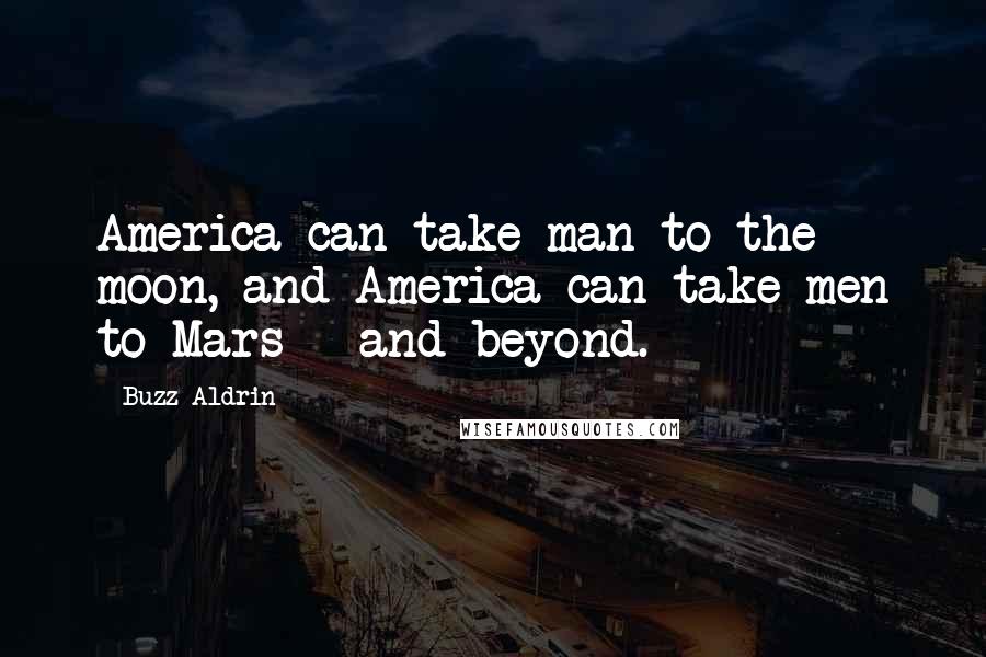 Buzz Aldrin Quotes: America can take man to the moon, and America can take men to Mars - and beyond.