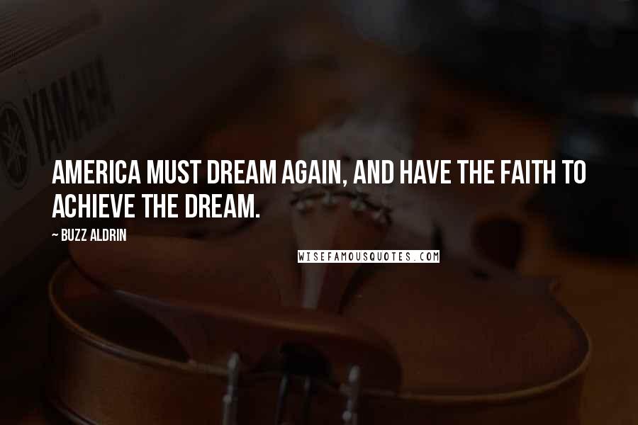 Buzz Aldrin Quotes: America must dream again, and have the faith to achieve the dream.