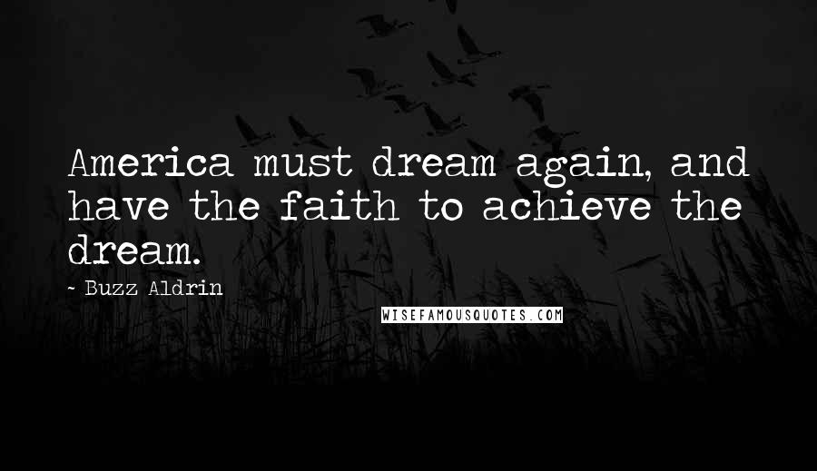 Buzz Aldrin Quotes: America must dream again, and have the faith to achieve the dream.