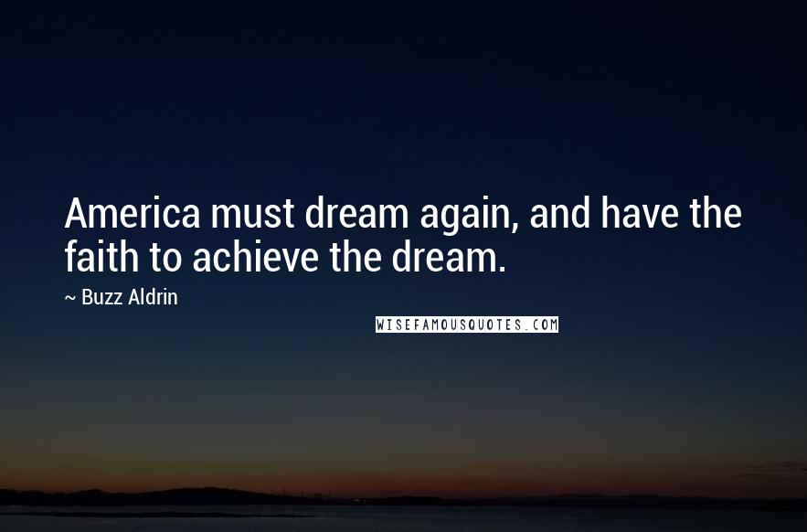 Buzz Aldrin Quotes: America must dream again, and have the faith to achieve the dream.