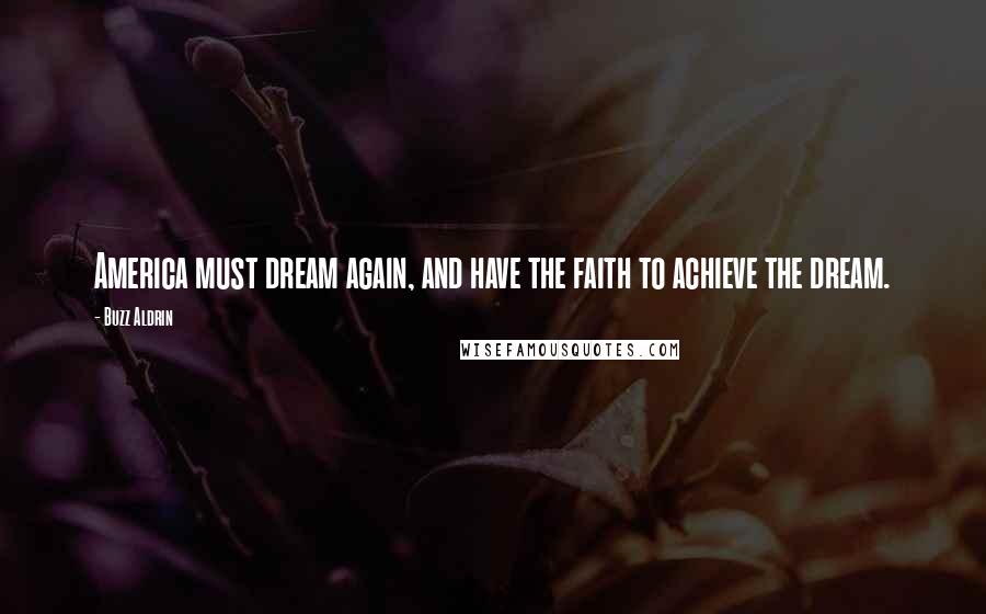 Buzz Aldrin Quotes: America must dream again, and have the faith to achieve the dream.