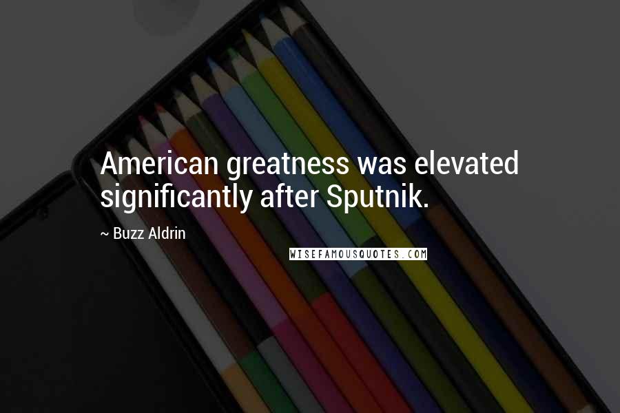 Buzz Aldrin Quotes: American greatness was elevated significantly after Sputnik.