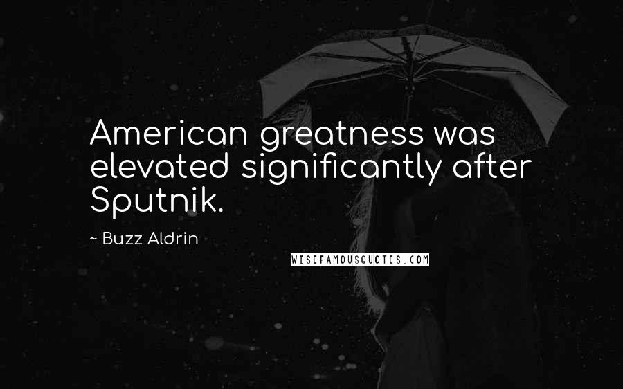 Buzz Aldrin Quotes: American greatness was elevated significantly after Sputnik.