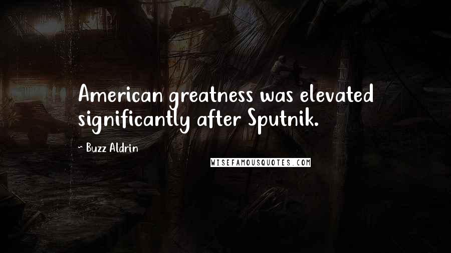 Buzz Aldrin Quotes: American greatness was elevated significantly after Sputnik.
