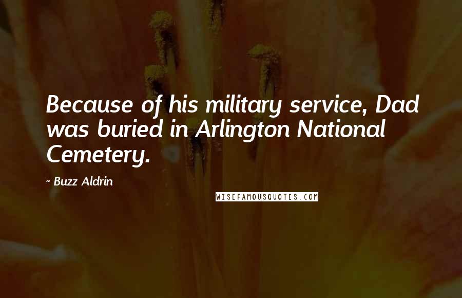 Buzz Aldrin Quotes: Because of his military service, Dad was buried in Arlington National Cemetery.