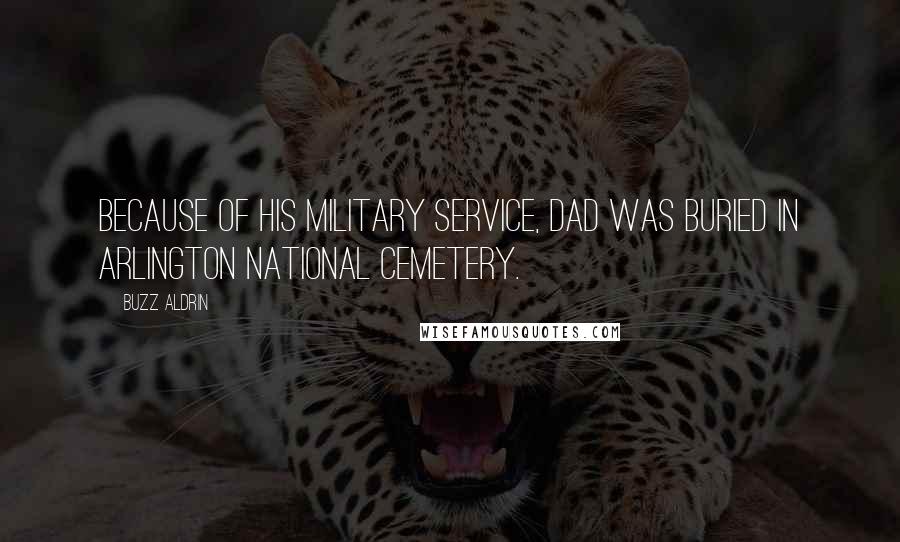 Buzz Aldrin Quotes: Because of his military service, Dad was buried in Arlington National Cemetery.