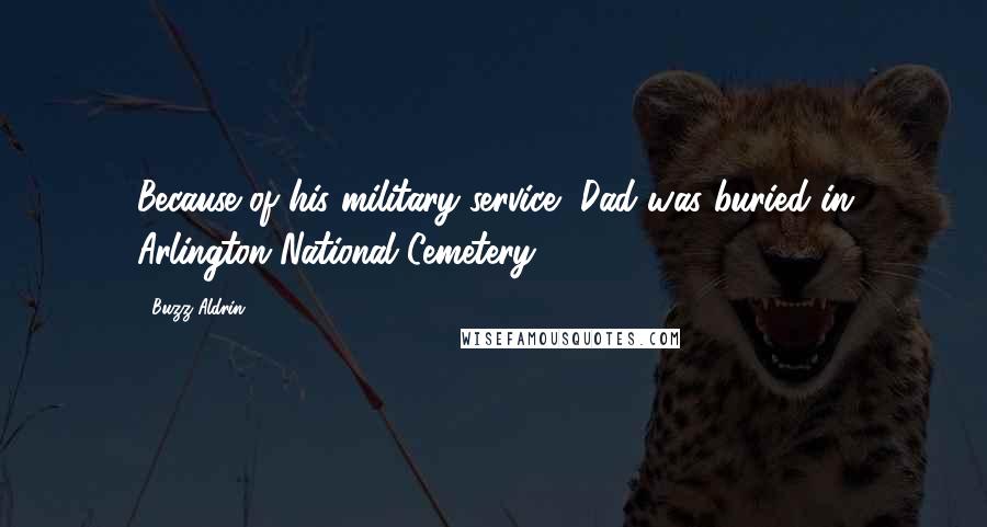 Buzz Aldrin Quotes: Because of his military service, Dad was buried in Arlington National Cemetery.