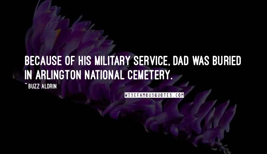 Buzz Aldrin Quotes: Because of his military service, Dad was buried in Arlington National Cemetery.