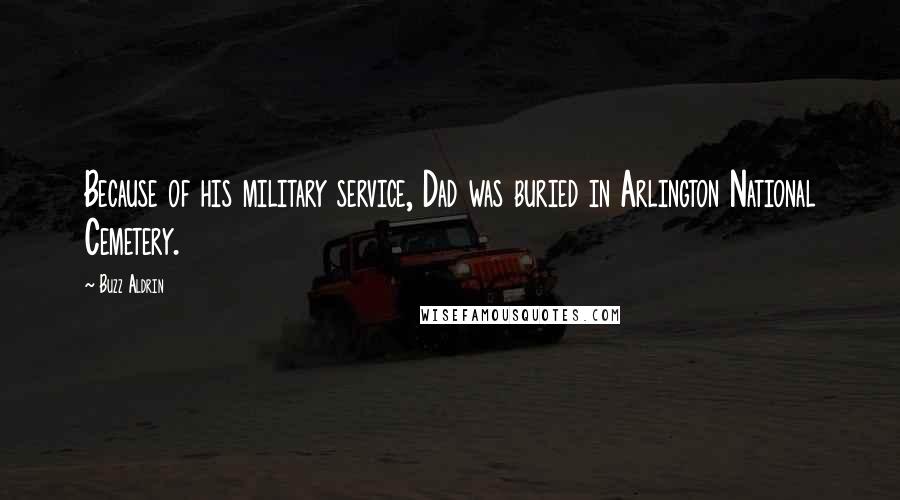 Buzz Aldrin Quotes: Because of his military service, Dad was buried in Arlington National Cemetery.
