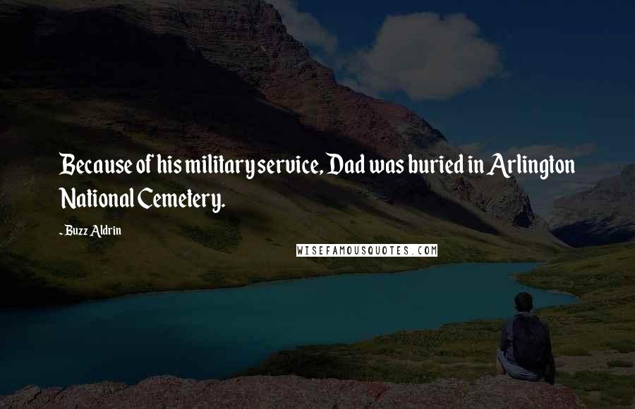 Buzz Aldrin Quotes: Because of his military service, Dad was buried in Arlington National Cemetery.