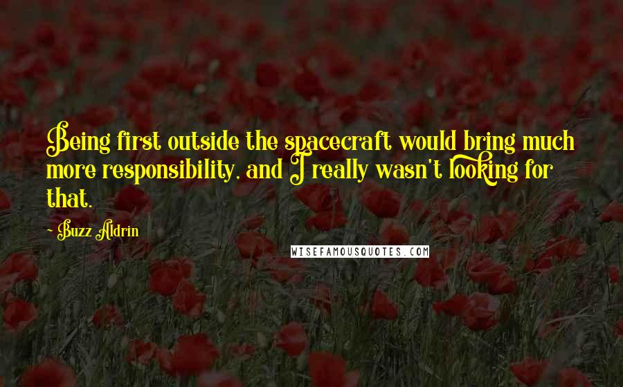 Buzz Aldrin Quotes: Being first outside the spacecraft would bring much more responsibility, and I really wasn't looking for that.
