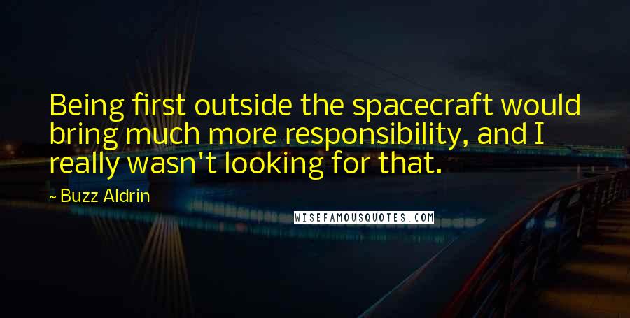Buzz Aldrin Quotes: Being first outside the spacecraft would bring much more responsibility, and I really wasn't looking for that.