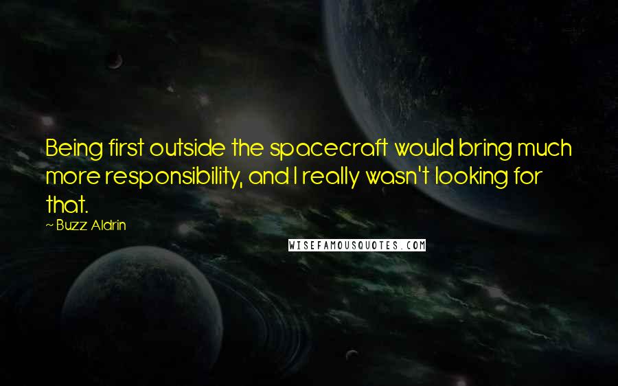 Buzz Aldrin Quotes: Being first outside the spacecraft would bring much more responsibility, and I really wasn't looking for that.