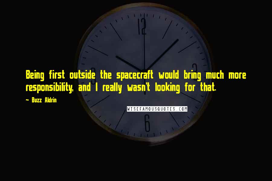 Buzz Aldrin Quotes: Being first outside the spacecraft would bring much more responsibility, and I really wasn't looking for that.