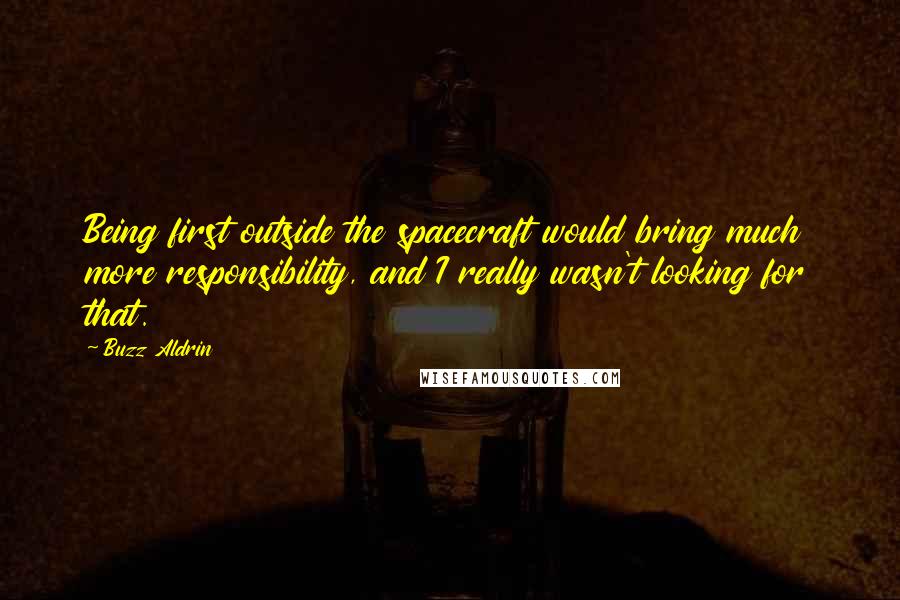 Buzz Aldrin Quotes: Being first outside the spacecraft would bring much more responsibility, and I really wasn't looking for that.