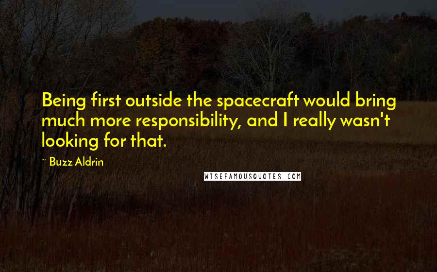 Buzz Aldrin Quotes: Being first outside the spacecraft would bring much more responsibility, and I really wasn't looking for that.