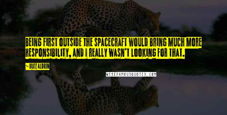 Buzz Aldrin Quotes: Being first outside the spacecraft would bring much more responsibility, and I really wasn't looking for that.