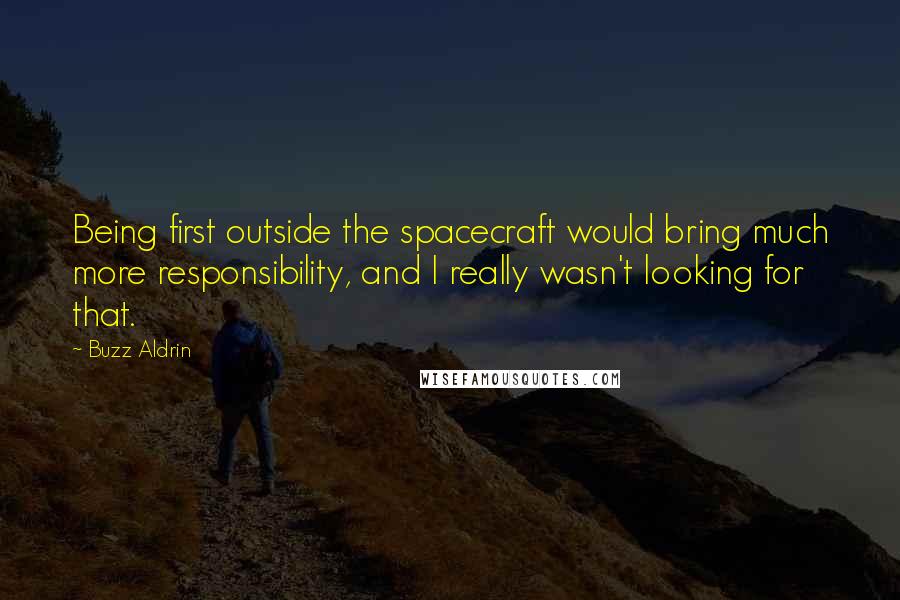 Buzz Aldrin Quotes: Being first outside the spacecraft would bring much more responsibility, and I really wasn't looking for that.