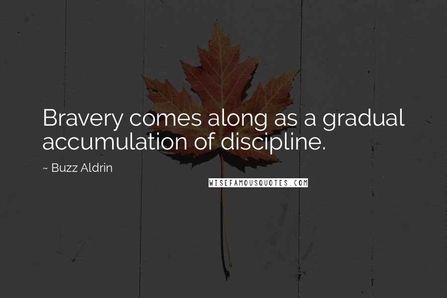 Buzz Aldrin Quotes: Bravery comes along as a gradual accumulation of discipline.