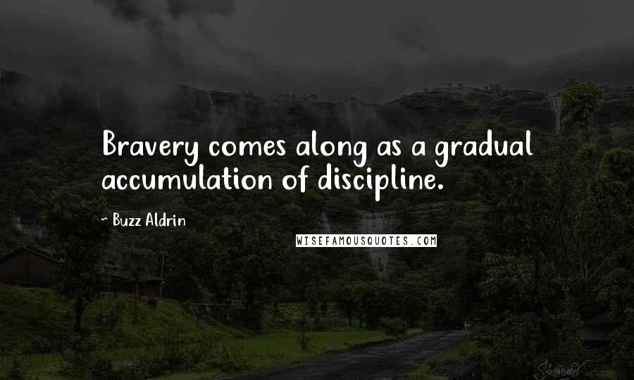 Buzz Aldrin Quotes: Bravery comes along as a gradual accumulation of discipline.