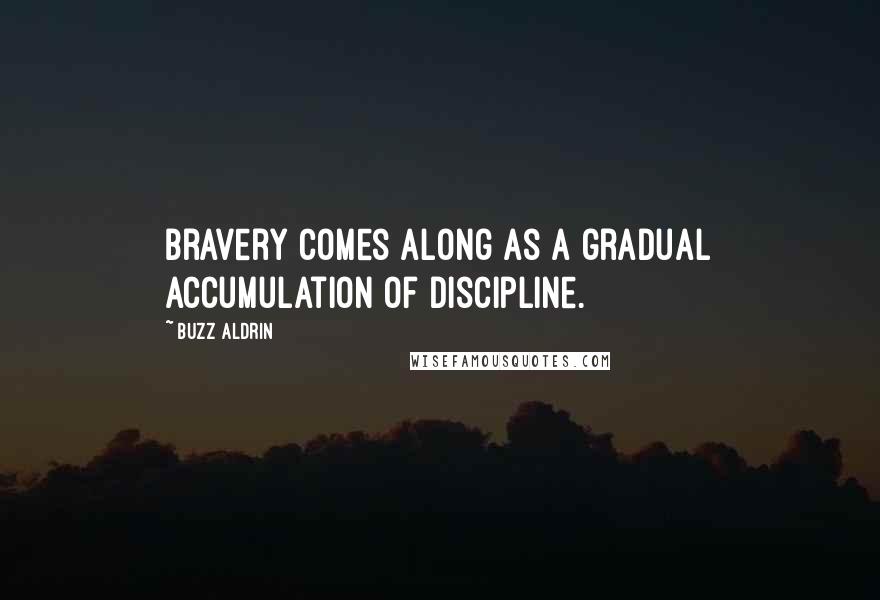 Buzz Aldrin Quotes: Bravery comes along as a gradual accumulation of discipline.