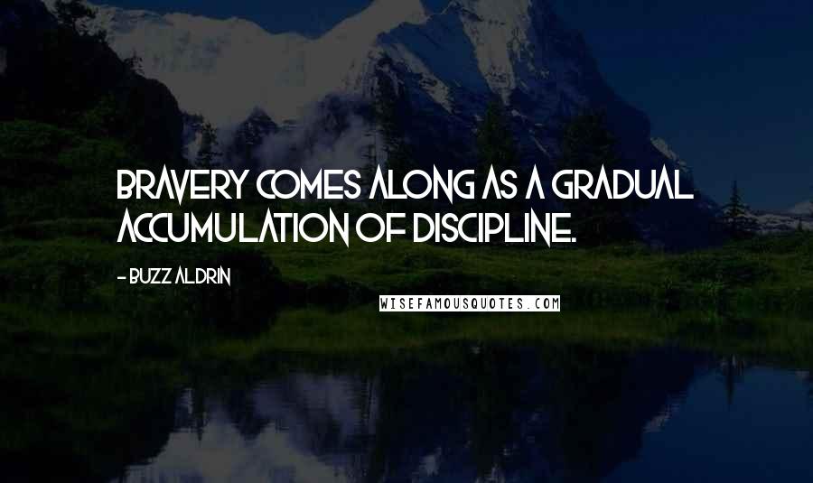 Buzz Aldrin Quotes: Bravery comes along as a gradual accumulation of discipline.