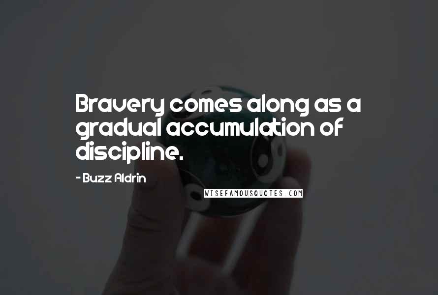 Buzz Aldrin Quotes: Bravery comes along as a gradual accumulation of discipline.