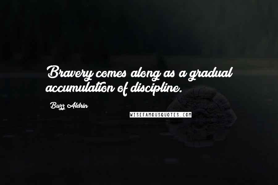 Buzz Aldrin Quotes: Bravery comes along as a gradual accumulation of discipline.