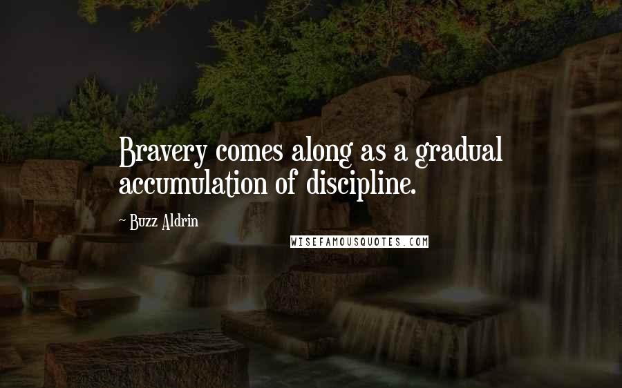 Buzz Aldrin Quotes: Bravery comes along as a gradual accumulation of discipline.