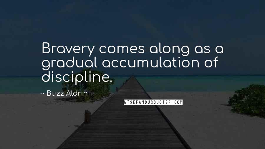 Buzz Aldrin Quotes: Bravery comes along as a gradual accumulation of discipline.