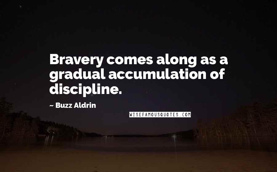 Buzz Aldrin Quotes: Bravery comes along as a gradual accumulation of discipline.