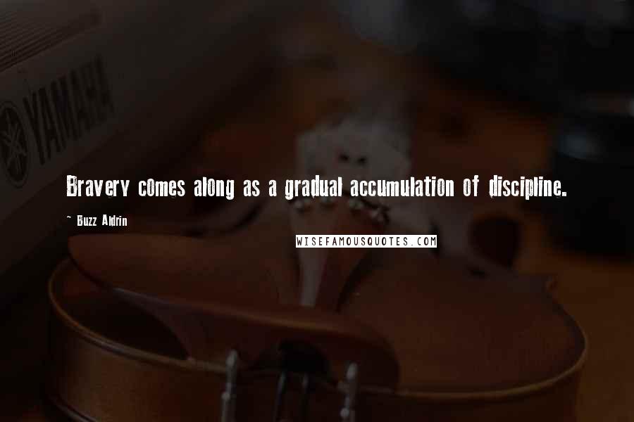 Buzz Aldrin Quotes: Bravery comes along as a gradual accumulation of discipline.