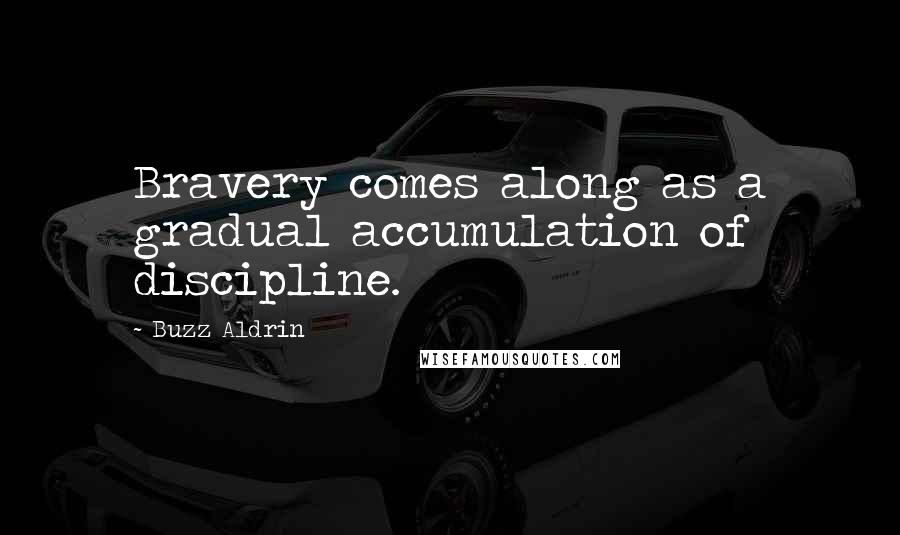 Buzz Aldrin Quotes: Bravery comes along as a gradual accumulation of discipline.