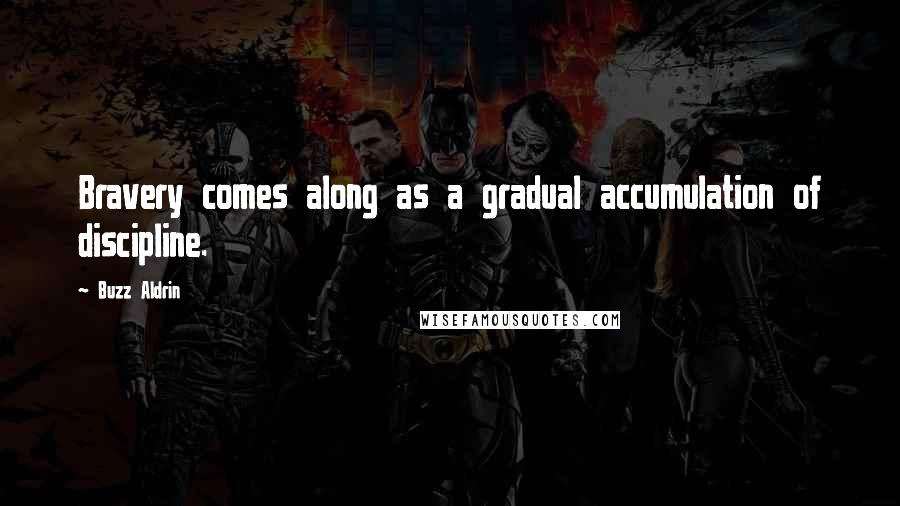 Buzz Aldrin Quotes: Bravery comes along as a gradual accumulation of discipline.