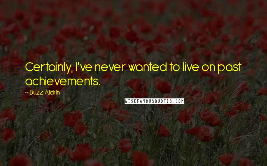 Buzz Aldrin Quotes: Certainly, I've never wanted to live on past achievements.