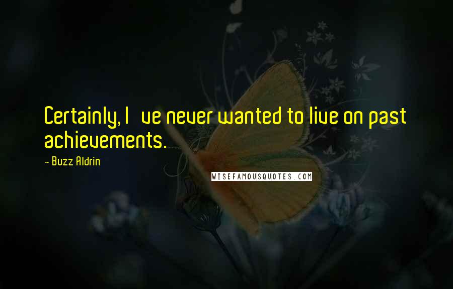 Buzz Aldrin Quotes: Certainly, I've never wanted to live on past achievements.