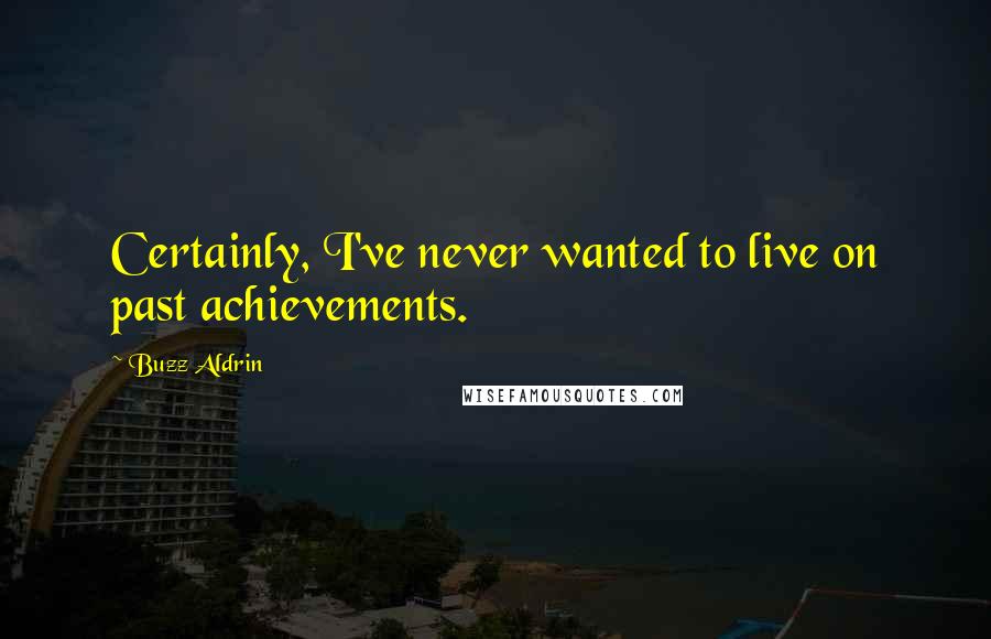 Buzz Aldrin Quotes: Certainly, I've never wanted to live on past achievements.