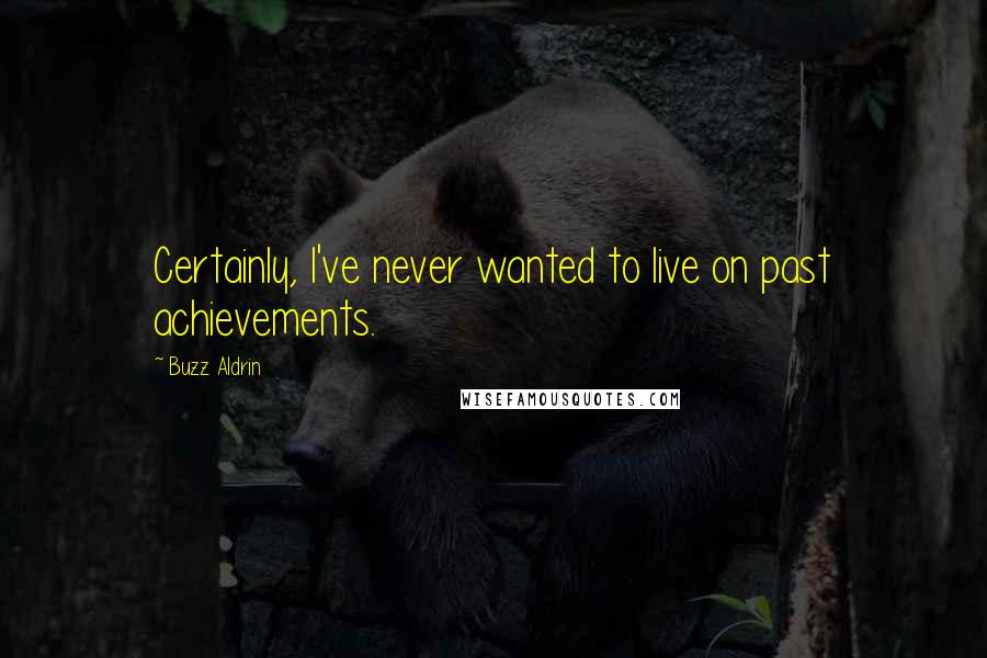 Buzz Aldrin Quotes: Certainly, I've never wanted to live on past achievements.