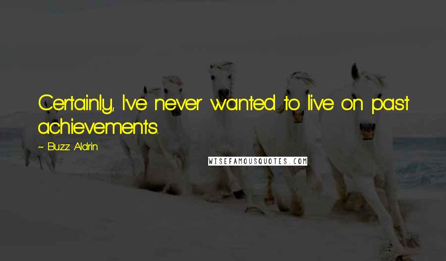 Buzz Aldrin Quotes: Certainly, I've never wanted to live on past achievements.