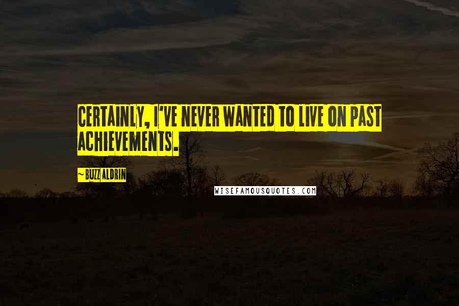 Buzz Aldrin Quotes: Certainly, I've never wanted to live on past achievements.