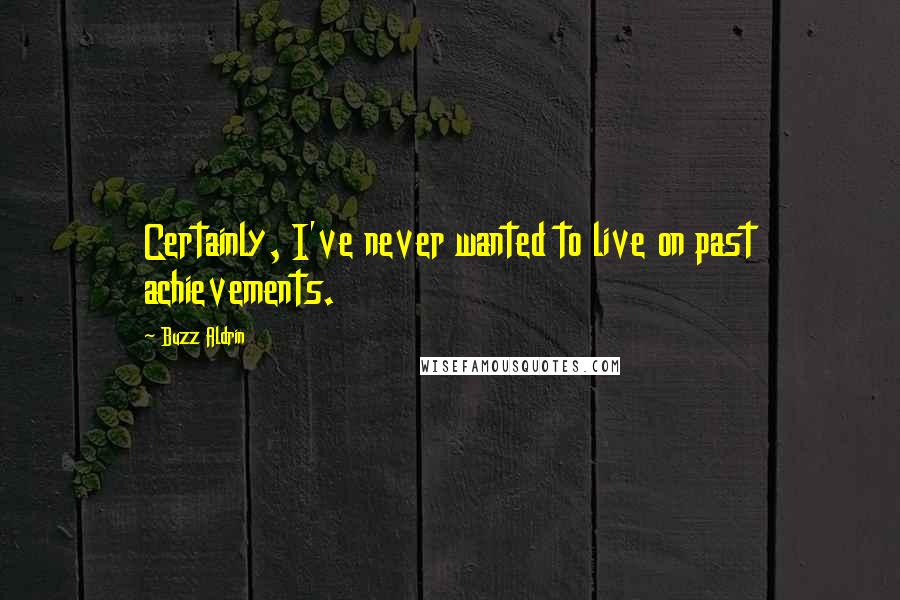 Buzz Aldrin Quotes: Certainly, I've never wanted to live on past achievements.