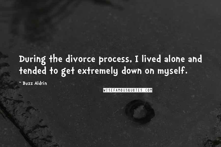 Buzz Aldrin Quotes: During the divorce process, I lived alone and tended to get extremely down on myself.