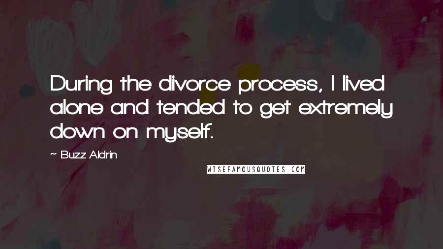 Buzz Aldrin Quotes: During the divorce process, I lived alone and tended to get extremely down on myself.