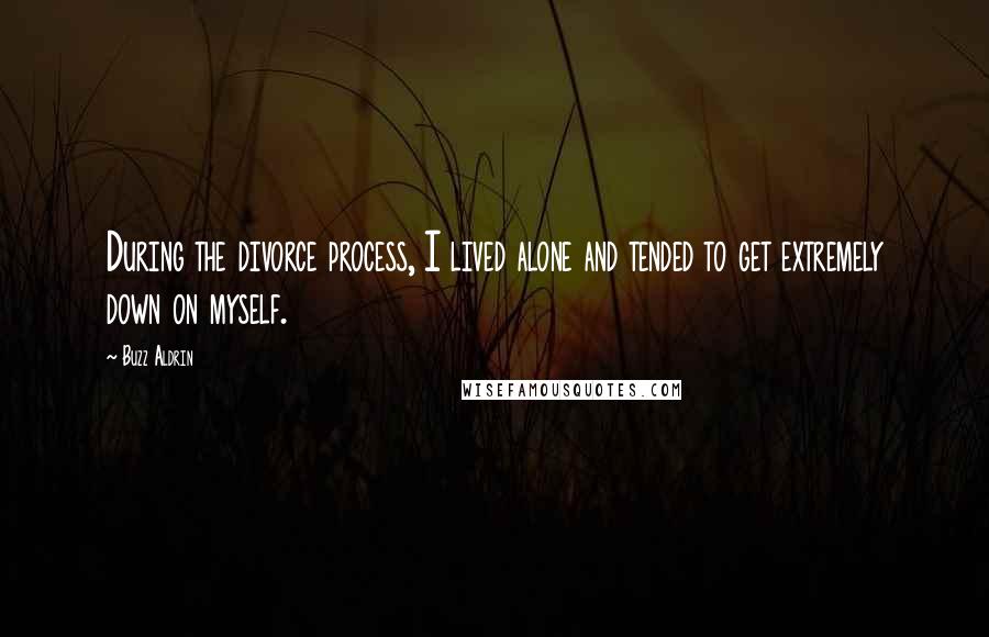 Buzz Aldrin Quotes: During the divorce process, I lived alone and tended to get extremely down on myself.