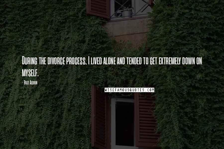 Buzz Aldrin Quotes: During the divorce process, I lived alone and tended to get extremely down on myself.
